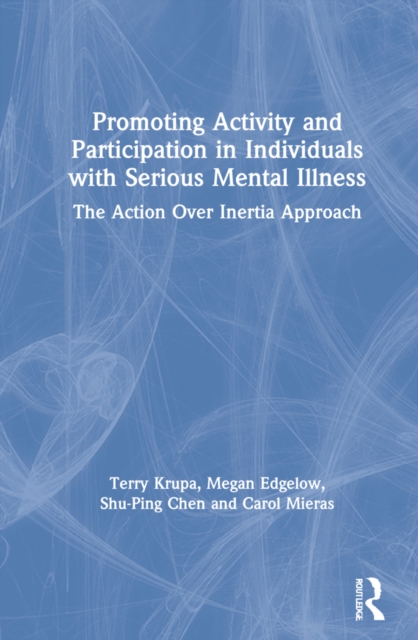 Promoting Activity and Participation in Individuals with Serious Mental Illness : The Action Over Inertia Approach, Hardback Book