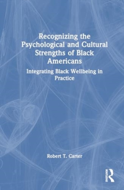 Recognizing the Psychological and Cultural Strengths of Black Americans : Integrating Black Wellbeing in Practice, Hardback Book