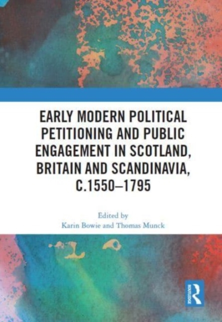 Early Modern Political Petitioning and Public Engagement in Scotland, Britain and Scandinavia, c.1550-1795, Paperback / softback Book
