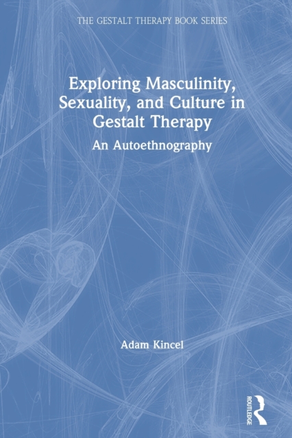 Exploring Masculinity, Sexuality, and Culture in Gestalt Therapy : An Autoethnography, Paperback / softback Book