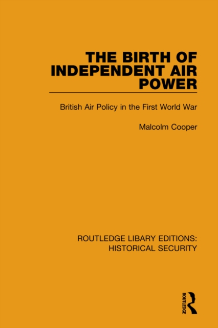 The Birth of Independent Air Power : British Air Policy in the First World War, Hardback Book