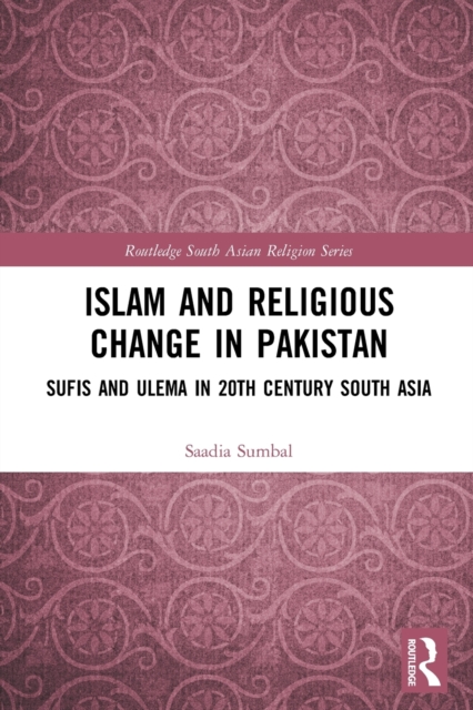 Islam and Religious Change in Pakistan : Sufis and Ulema in 20th Century South Asia, Paperback / softback Book