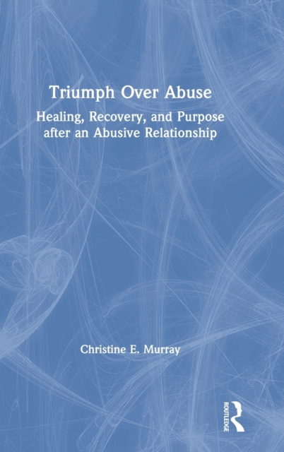 Triumph Over Abuse : Healing, Recovery, and Purpose after an Abusive Relationship, Hardback Book