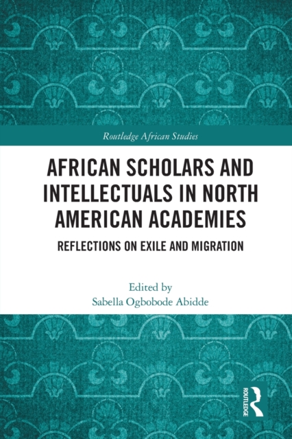 African Scholars and Intellectuals in North American Academies : Reflections on Exile and Migration, Paperback / softback Book