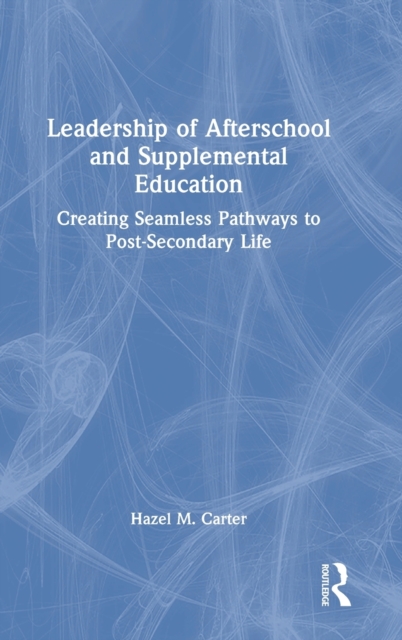 Leadership of Afterschool and Supplemental Education : Creating Seamless Pathways to Post-Secondary Life, Hardback Book