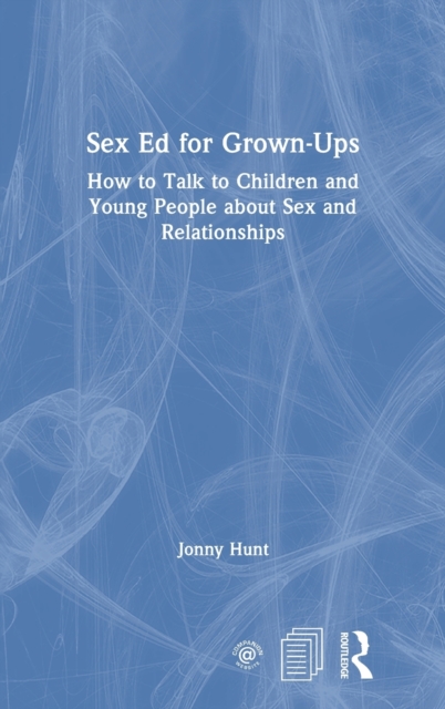 Sex Ed for Grown-Ups : How to Talk to Children and Young People about Sex and Relationships, Hardback Book