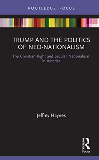 Trump and the Politics of Neo-Nationalism : The Christian Right and Secular Nationalism in America, Hardback Book