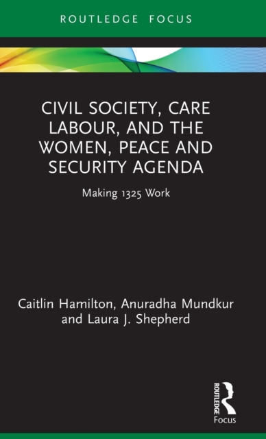 Civil Society, Care Labour, and the Women, Peace and Security Agenda : Making 1325 Work, Hardback Book