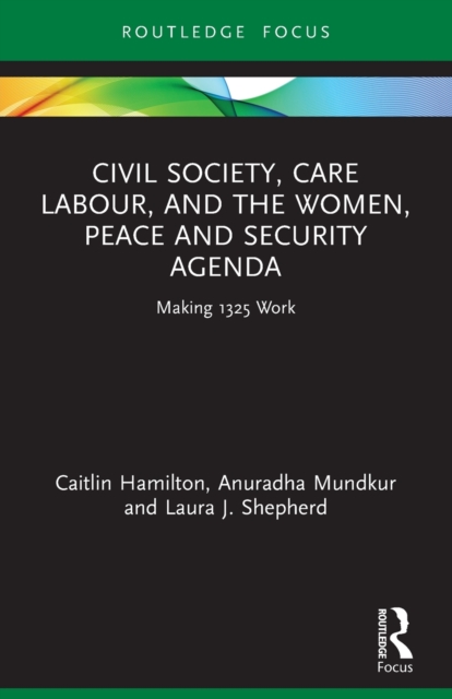 Civil Society, Care Labour, and the Women, Peace and Security Agenda : Making 1325 Work, Paperback / softback Book