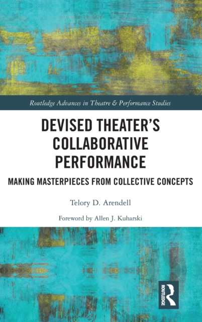 Devised Theater’s Collaborative Performance : Making Masterpieces from Collective Concepts, Hardback Book