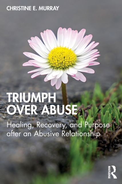 Triumph Over Abuse : Healing, Recovery, and Purpose after an Abusive Relationship, Paperback / softback Book