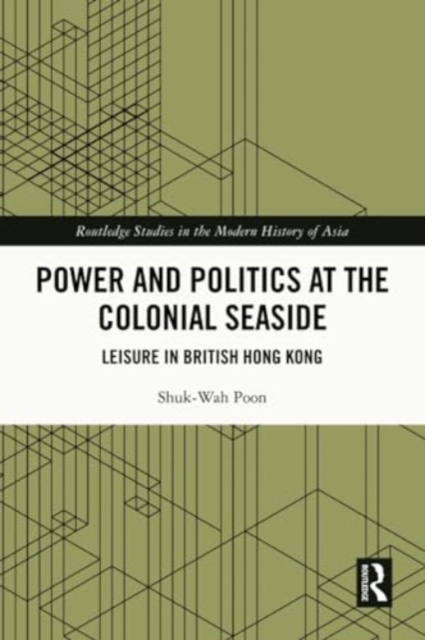 Power and Politics at the Colonial Seaside : Leisure in British Hong Kong, Paperback / softback Book