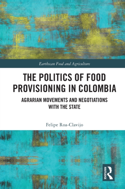 The Politics of Food Provisioning in Colombia : Agrarian Movements and Negotiations with the State, Paperback / softback Book