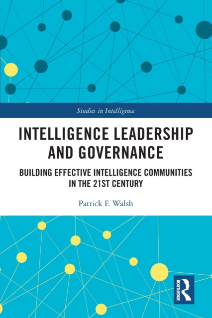 Intelligence Leadership and Governance : Building Effective Intelligence Communities in the 21st Century, Paperback / softback Book