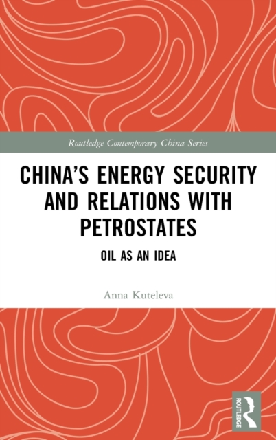 China’s Energy Security and Relations With Petrostates : Oil as an Idea, Hardback Book