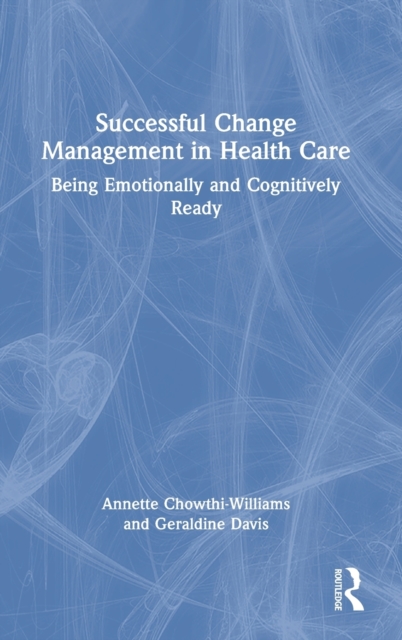 Successful Change Management in Health Care : Being Emotionally and Cognitively Ready, Hardback Book