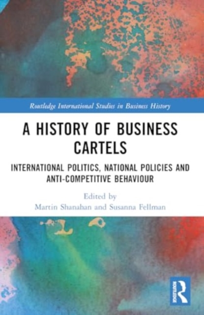 A History of Business Cartels : International Politics, National Policies and Anti-Competitive Behaviour, Paperback / softback Book