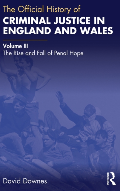 The Official History of Criminal Justice in England and Wales : Volume III: The Rise and Fall of Penal Hope, Hardback Book