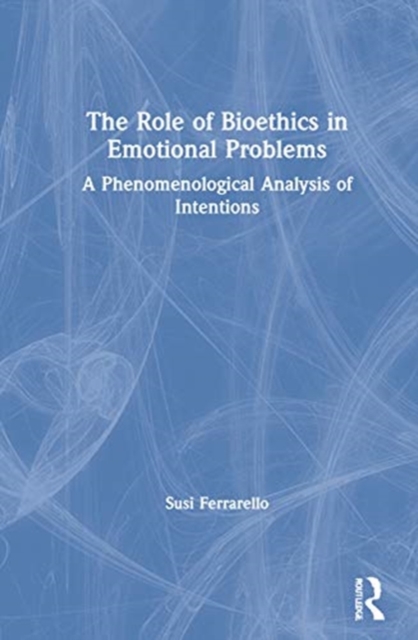 The Role of Bioethics in Emotional Problems : A Phenomenological Analysis of Intentions, Hardback Book
