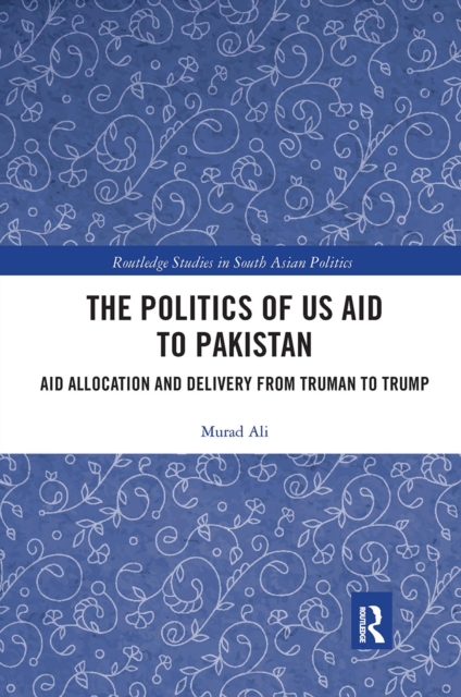 The Politics of US Aid to Pakistan : Aid Allocation and Delivery from Truman to Trump, Paperback / softback Book