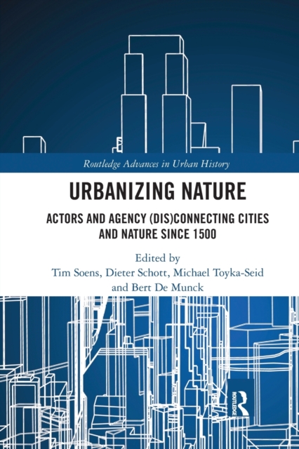 Urbanizing Nature : Actors and Agency (Dis)Connecting Cities and Nature Since 1500, Paperback / softback Book