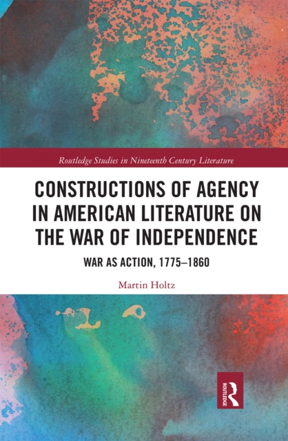 Constructions of Agency in American Literature on the War of Independence : War as Action, 1775-1860, Paperback / softback Book