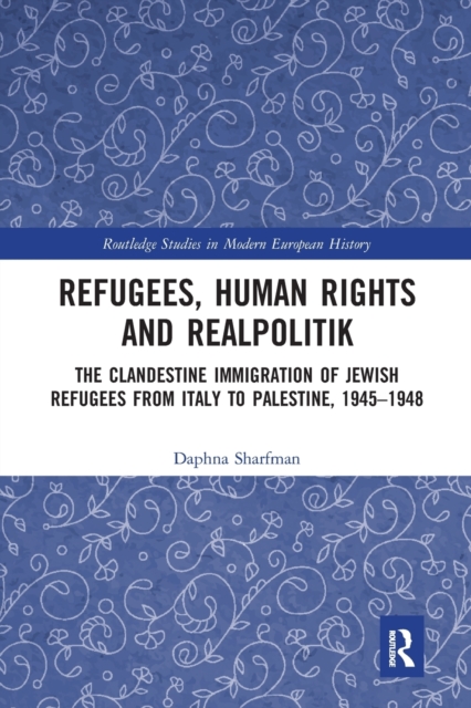 Refugees, Human Rights and Realpolitik : The Clandestine Immigration of Jewish Refugees from Italy to Palestine, 1945-1948, Paperback / softback Book