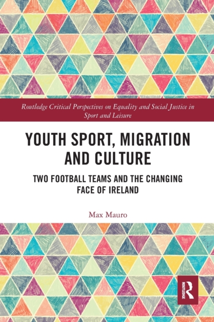 Youth Sport, Migration and Culture : Two Football Teams and the Changing Face of Ireland, Paperback / softback Book