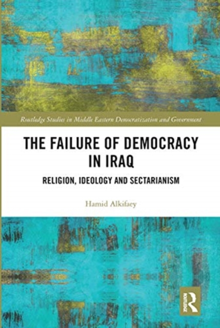 The Failure of Democracy in Iraq : Religion, Ideology and Sectarianism, Paperback / softback Book