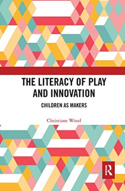 The Literacy of Play and Innovation : Children as Makers, Paperback / softback Book