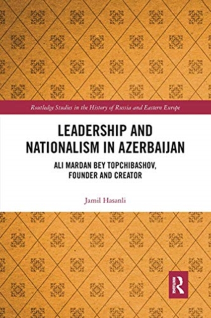 Leadership and Nationalism in Azerbaijan : Ali Mardan bey Topchibashov, Founder and Creator, Paperback / softback Book