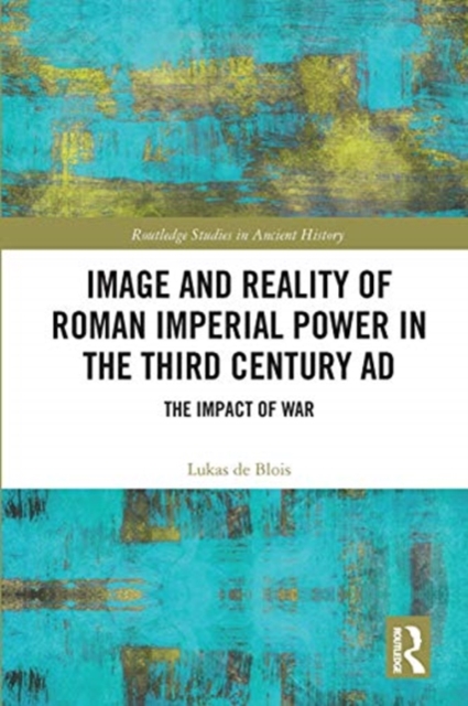 Image and Reality of Roman Imperial Power in the Third Century AD : The Impact of War, Paperback / softback Book