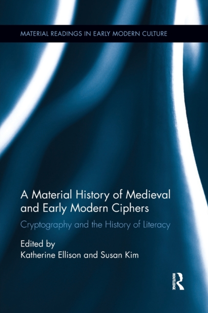 A Material History of Medieval and Early Modern Ciphers : Cryptography and the History of Literacy, Paperback / softback Book