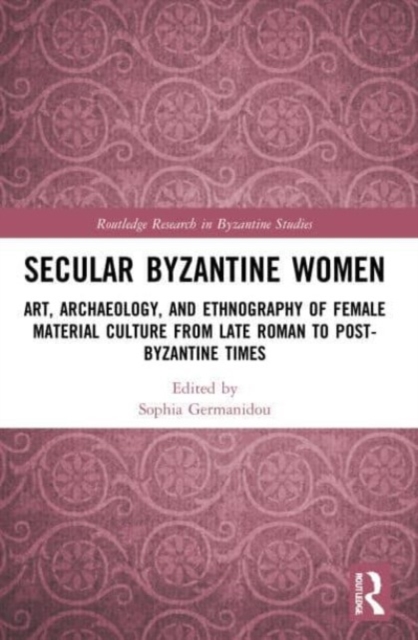 Secular Byzantine Women : Art, Archaeology, and Ethnography of Female Material Culture from Late Roman to Post-Byzantine Times, Paperback / softback Book