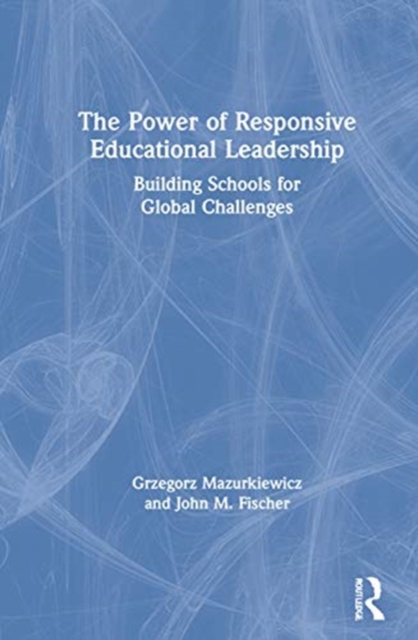 The Power of Responsive Educational Leadership : Building Schools for Global Challenges, Hardback Book