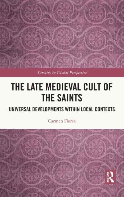 The Late Medieval Cult of the Saints : Universal Developments within Local Contexts, Hardback Book