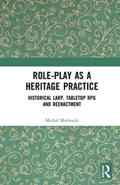 Role-play as a Heritage Practice : Historical Larp, Tabletop RPG and Reenactment, Hardback Book