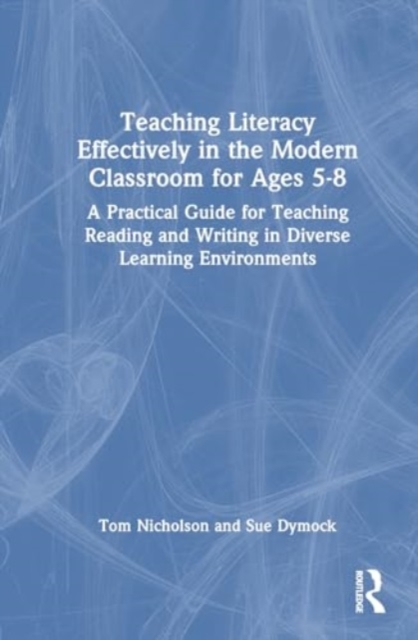 Teaching Literacy Effectively in the Modern Classroom for Ages 5-8 : A Practical Guide for Teaching Reading and Writing in Diverse Learning Environments, Hardback Book