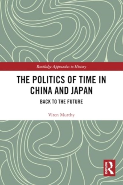 The Politics of Time in China and Japan : Back to the Future, Paperback / softback Book