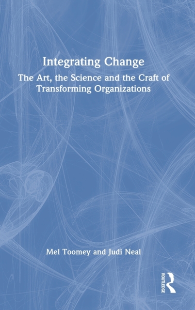Integrating Change : The Art, the Science and the Craft of Transforming Organizations, Hardback Book