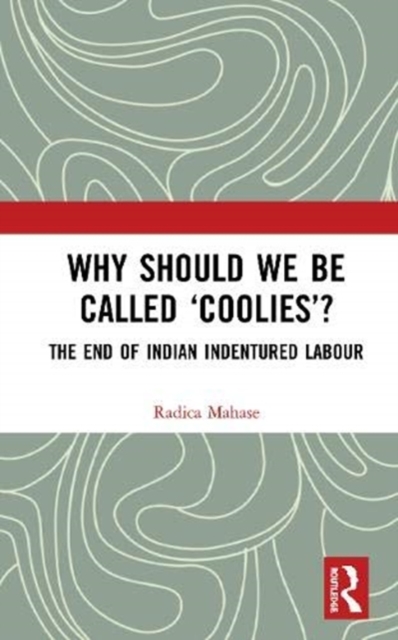 Why Should We Be Called ‘Coolies’? : The End of Indian Indentured Labour, Hardback Book