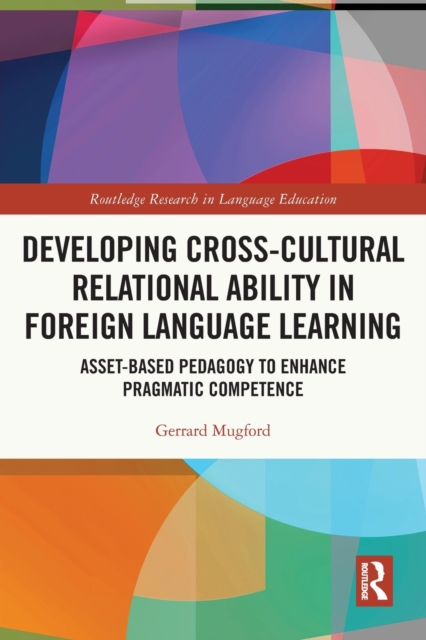 Developing Cross-Cultural Relational Ability in Foreign Language Learning : Asset-Based Pedagogy to Enhance Pragmatic Competence, Paperback / softback Book