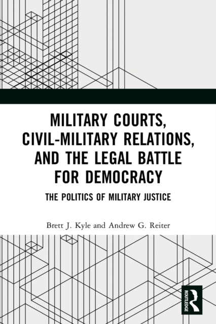 Military Courts, Civil-Military Relations, and the Legal Battle for Democracy : The Politics of Military Justice, Paperback / softback Book