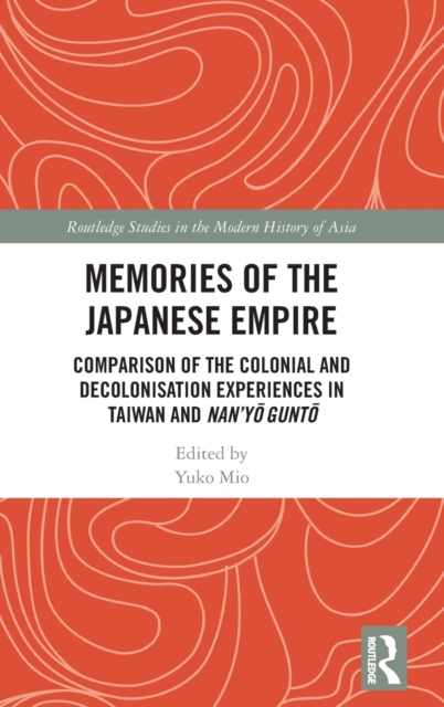 Memories of the Japanese Empire : Comparison of the Colonial and Decolonisation Experiences in Taiwan and Nan'yo-gunto, Hardback Book