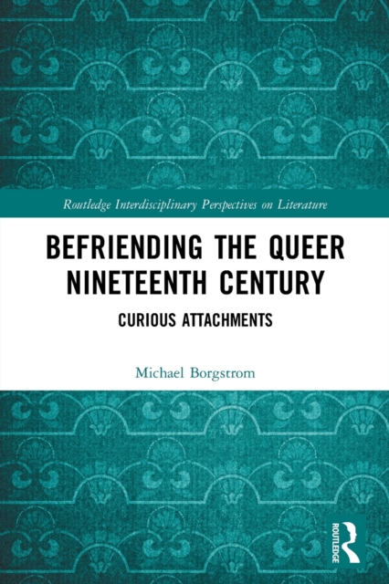 Befriending the Queer Nineteenth Century : Curious Attachments, Paperback / softback Book