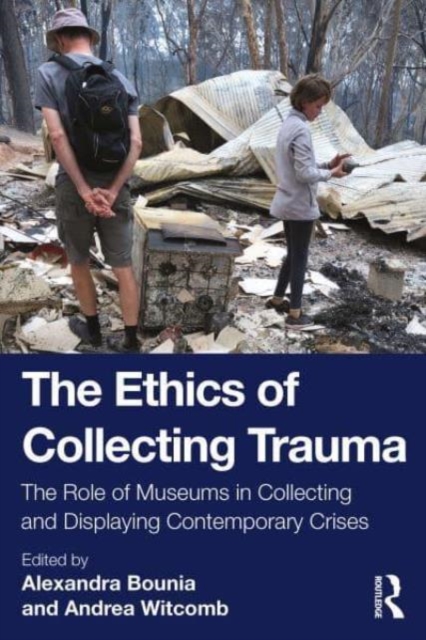 The Ethics of Collecting Trauma : The Role of Museums in Collecting and Displaying Contemporary Crises, Paperback / softback Book