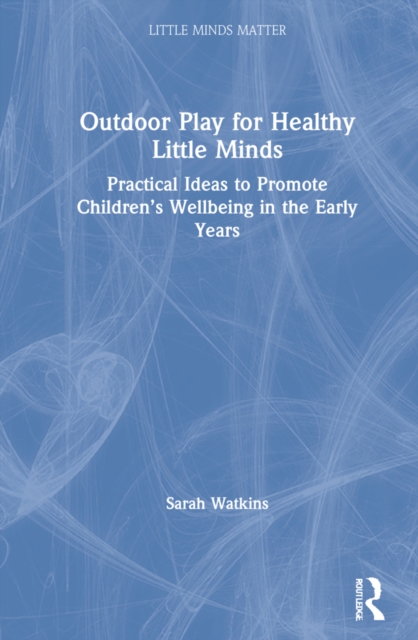 Outdoor Play for Healthy Little Minds : Practical Ideas to Promote Children’s Wellbeing in the Early Years, Hardback Book