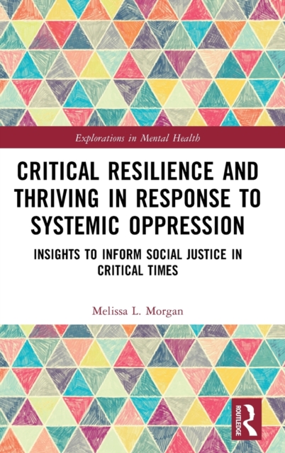 Critical Resilience and Thriving in Response to Systemic Oppression : Insights to Inform Social Justice in Critical Times, Hardback Book