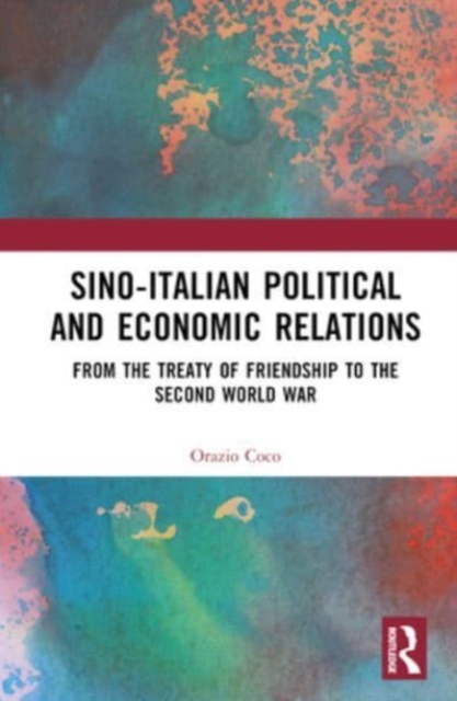 Sino-Italian Political and Economic Relations : From the Treaty of Friendship to the Second World War, Hardback Book