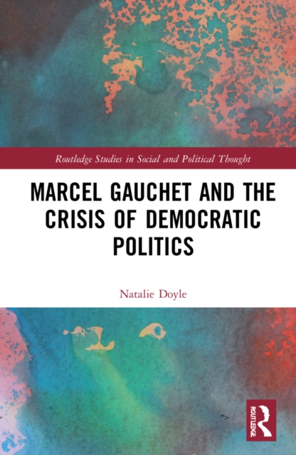 Marcel Gauchet and the Crisis of Democratic Politics, Hardback Book
